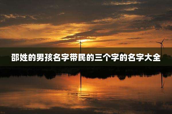 邵姓的男孩名字带民的三个字的名字大全