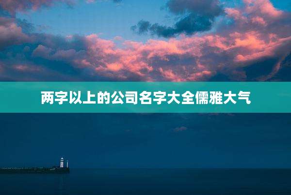 两字以上的公司名字大全儒雅大气
