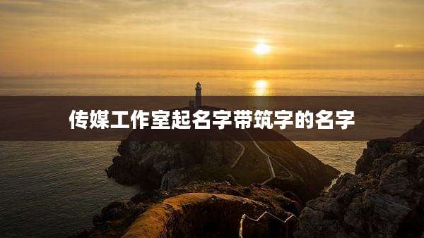 传媒工作室起名字带筑字的名字