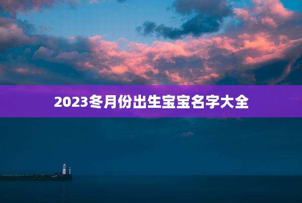 2023冬月份出生宝宝名字大全
