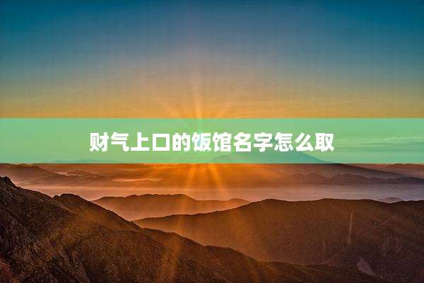 财气上口的饭馆名字怎么取