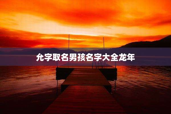 允字取名男孩名字大全龙年