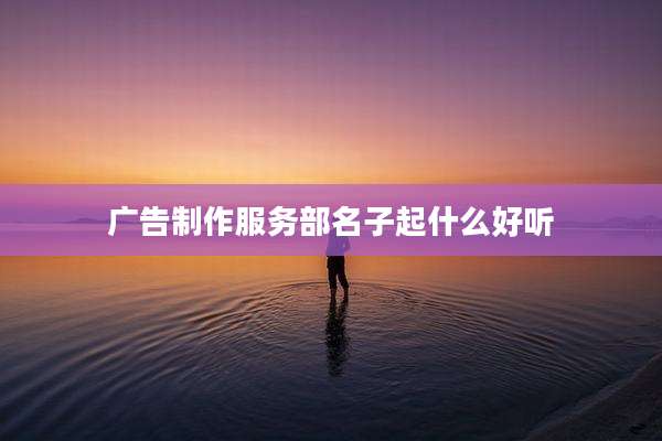 广告制作服务部名子起什么好听