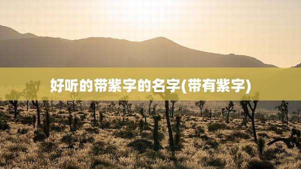 好听的带紫字的名字(带有紫字)