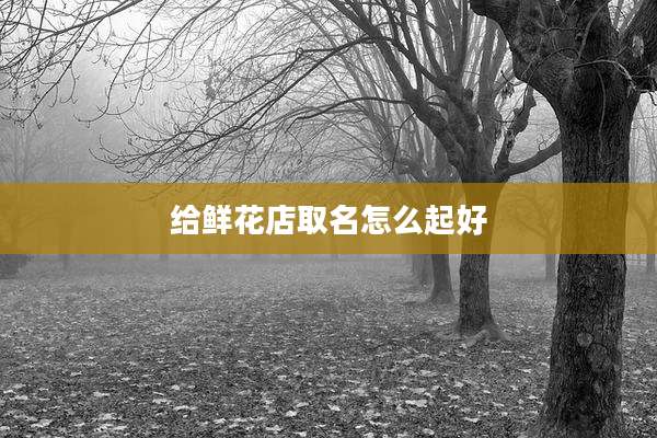 给鲜花店取名怎么起好