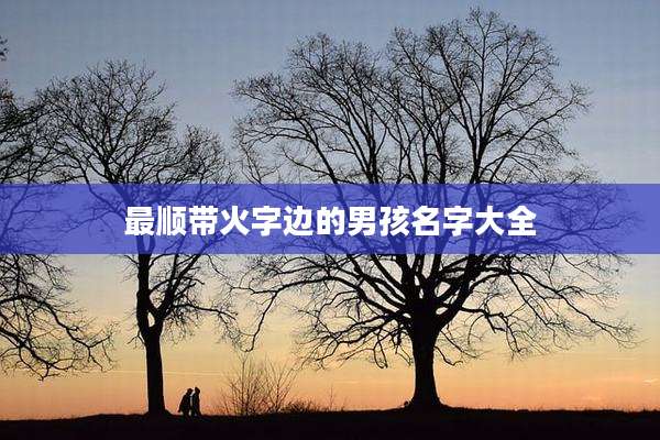 最顺带火字边的男孩名字大全