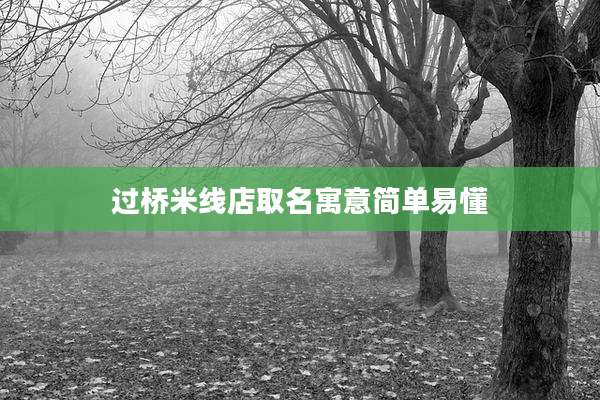 过桥米线店取名寓意简单易懂