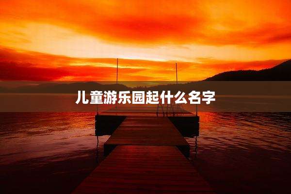 儿童游乐园起什么名字
