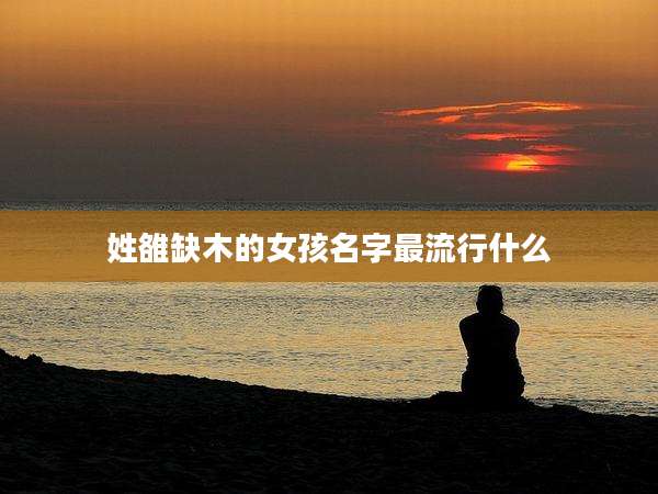 姓雒缺木的女孩名字最流行什么