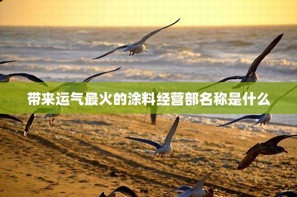 带来运气最火的涂料经营部名称是什么