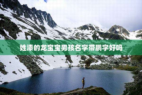 姓漆的龙宝宝男孩名字带鹏字好吗