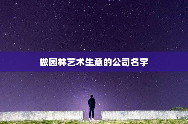 做园林艺术生意的公司名字