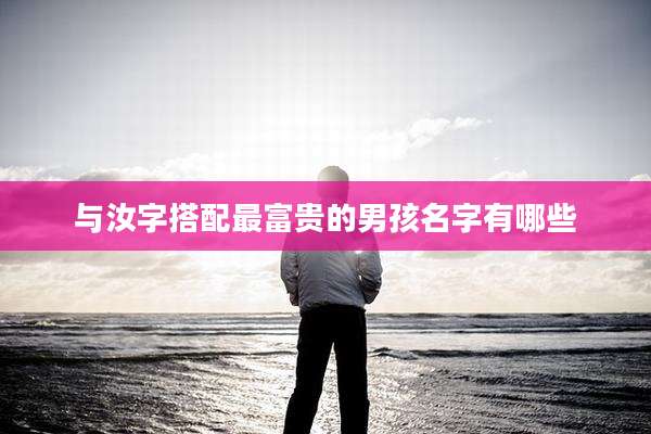 与汝字搭配最富贵的男孩名字有哪些