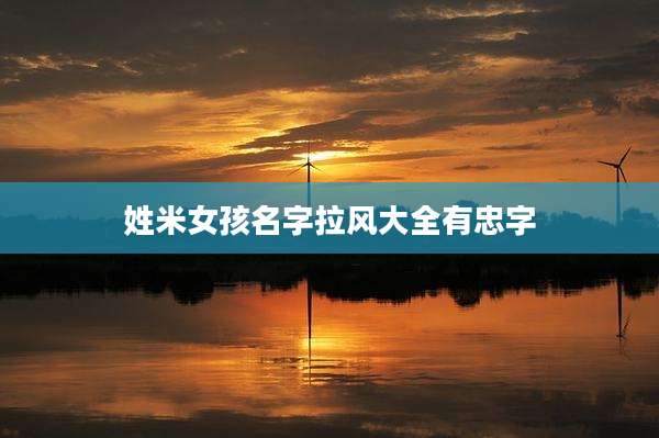 姓米女孩名字拉风大全有忠字