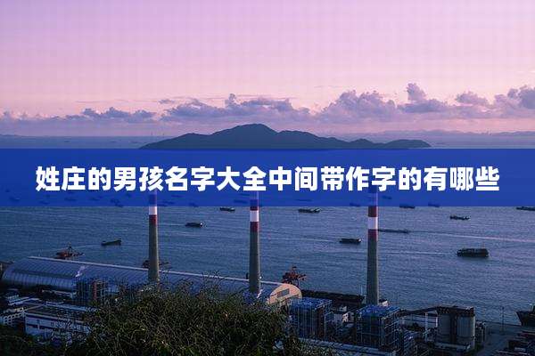 姓庄的男孩名字大全中间带作字的有哪些