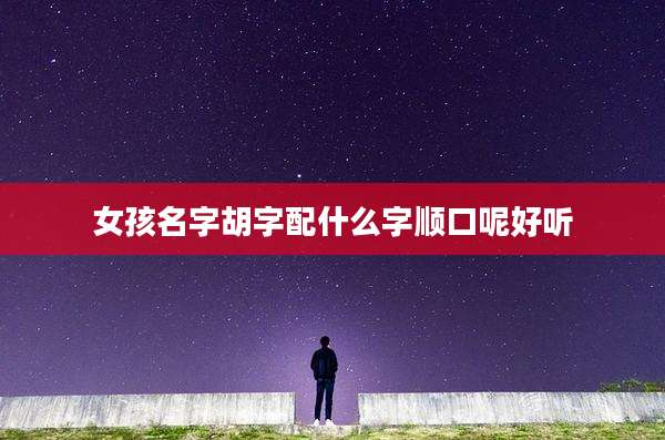 女孩名字胡字配什么字顺口呢好听