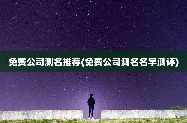 免费公司测名推荐(免费公司测名名字测评)