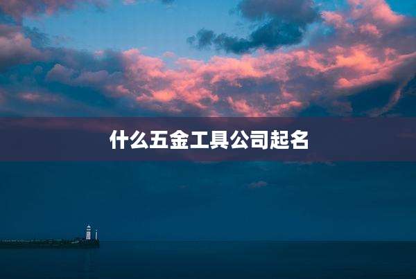 什么五金工具公司起名
