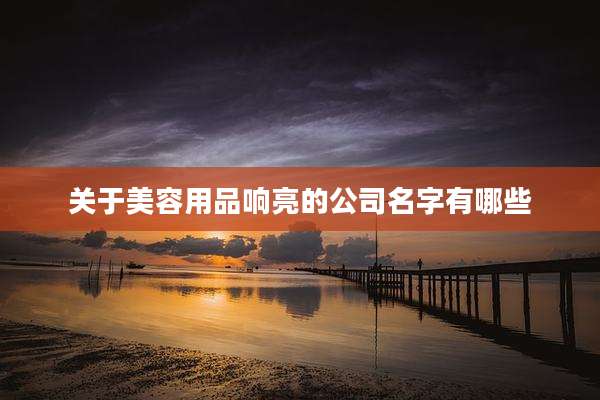 关于美容用品响亮的公司名字有哪些
