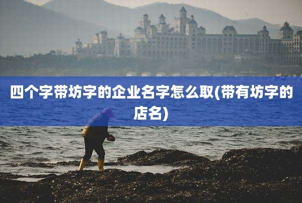 四个字带坊字的企业名字怎么取(带有坊字的店名)