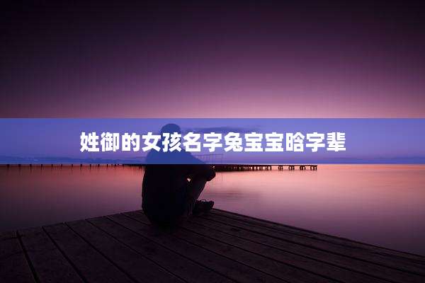 姓御的女孩名字兔宝宝晗字辈