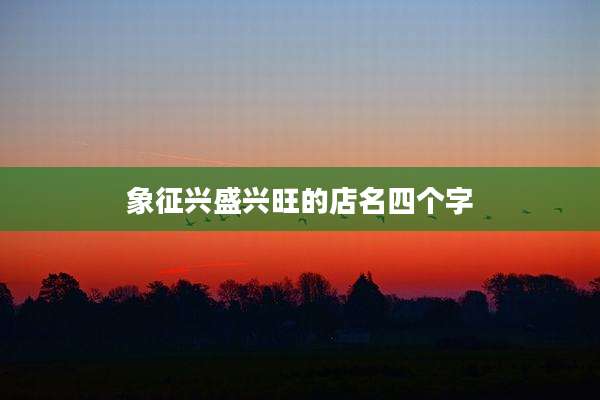 象征兴盛兴旺的店名四个字