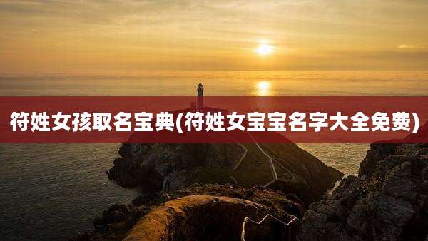 符姓女孩取名宝典(符姓女宝宝名字大全免费)