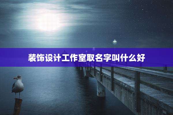 装饰设计工作室取名字叫什么好