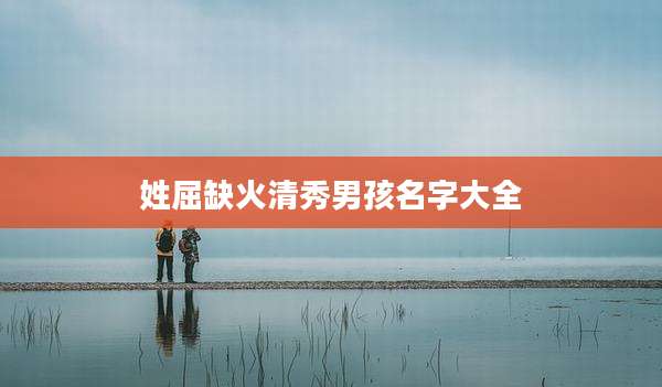 姓屈缺火清秀男孩名字大全