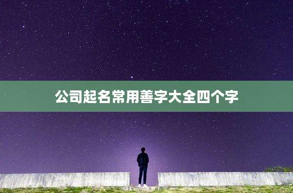 公司起名常用善字大全四个字