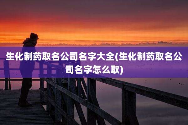 生化制药取名公司名字大全(生化制药取名公司名字怎么取)