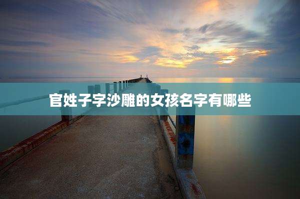 官姓子字沙雕的女孩名字有哪些