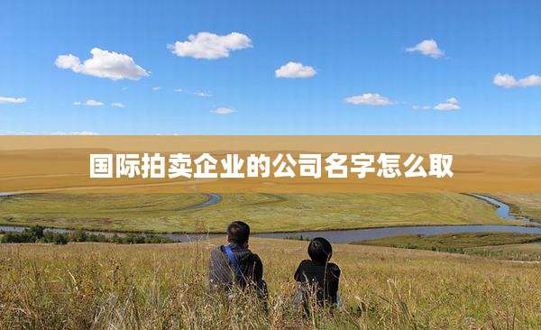 国际拍卖企业的公司名字怎么取