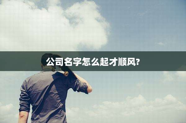 公司名字怎么起才顺风?