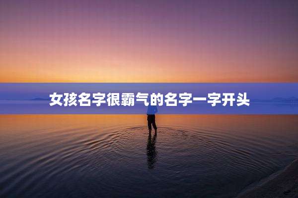 女孩名字很霸气的名字一字开头