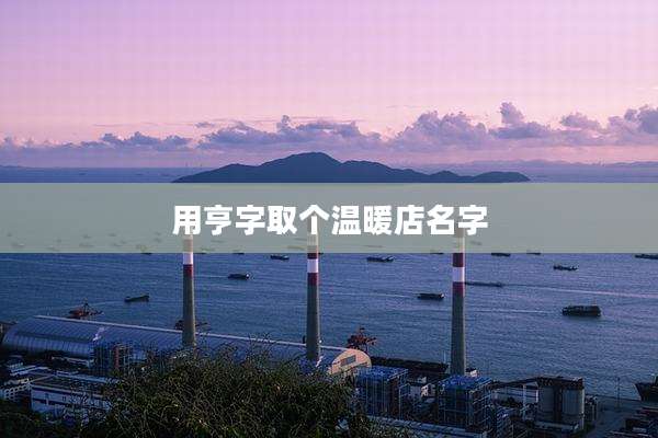 用亨字取个温暖店名字