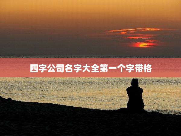 四字公司名字大全第一个字带格