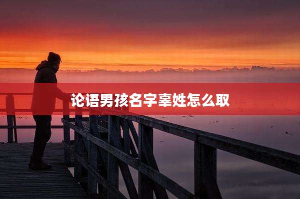 论语男孩名字辜姓怎么取