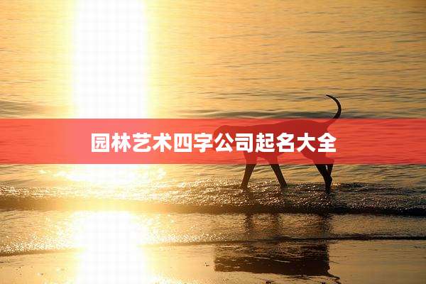 园林艺术四字公司起名大全