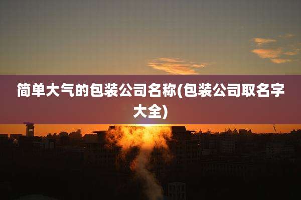简单大气的包装公司名称(包装公司取名字大全)