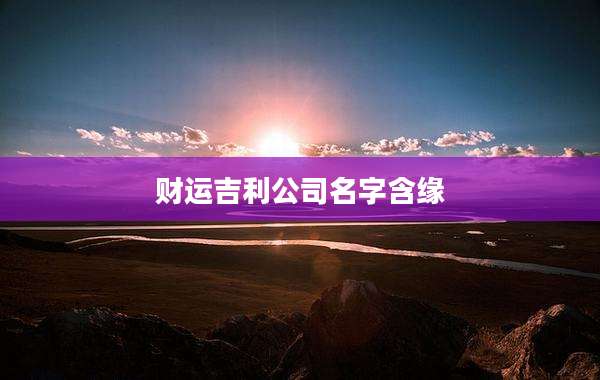 财运吉利公司名字含缘
