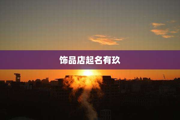饰品店起名有玖
