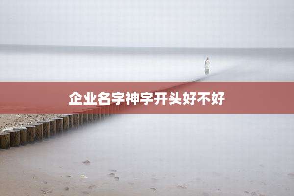 企业名字神字开头好不好