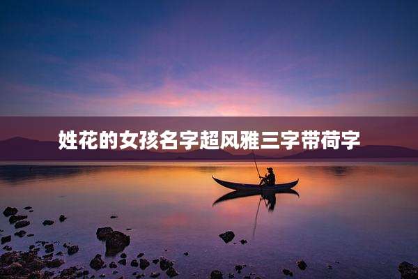 姓花的女孩名字超风雅三字带荷字
