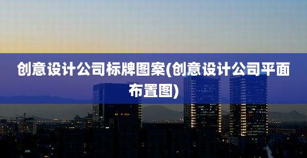 创意设计公司标牌图案(创意设计公司平面布置图)