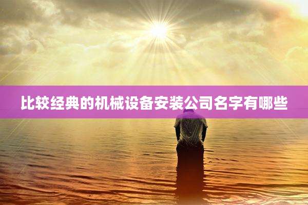 比较经典的机械设备安装公司名字有哪些