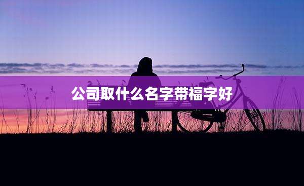 公司取什么名字带福字好