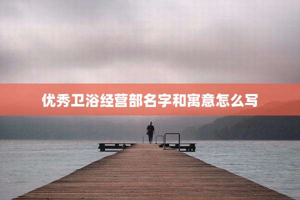 优秀卫浴经营部名字和寓意怎么写