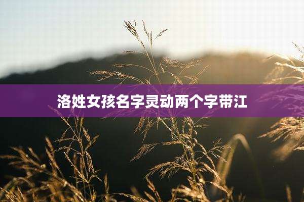 洛姓女孩名字灵动两个字带江