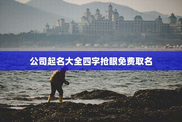 公司起名大全四字抢眼免费取名